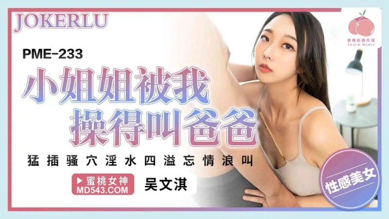 PME-233 Wu Wenqi: Mỹ nhân nóng bỏng rên rỉ gọi ‘Daddy’ trong cơn cực khoái tột đỉnh!